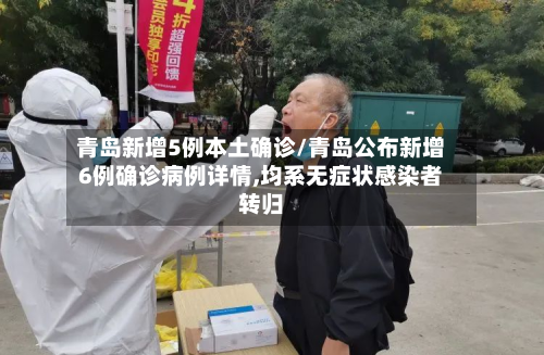 青岛新增5例本土确诊/青岛公布新增6例确诊病例详情,均系无症状感染者转归