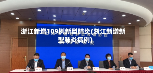 浙江新增109例新型肺炎(浙江新增新型肺炎病例)-第3张图片