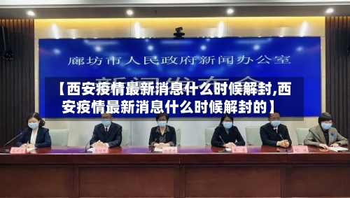 【西安疫情最新消息什么时候解封,西安疫情最新消息什么时候解封的】