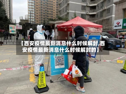 【西安疫情最新消息什么时候解封,西安疫情最新消息什么时候解封的】-第3张图片