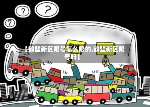 【鹤壁新区限号怎么限的,鹤壁新区限号吗】-第3张图片