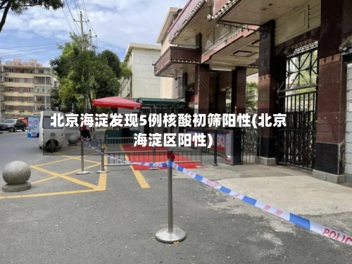 北京海淀发现5例核酸初筛阳性(北京海淀区阳性)