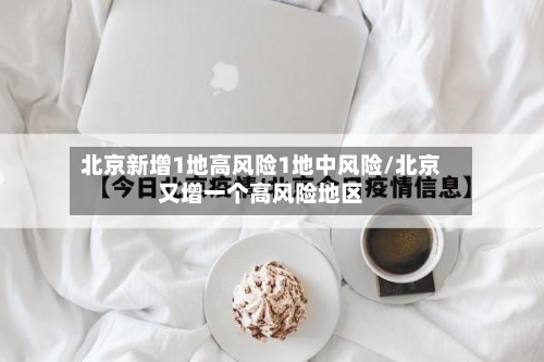 北京新增1地高风险1地中风险/北京又增一个高风险地区