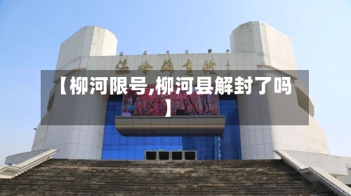 【柳河限号,柳河县解封了吗】-第3张图片