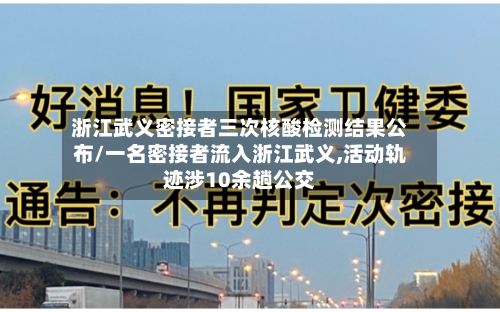 浙江武义密接者三次核酸检测结果公布/一名密接者流入浙江武义,活动轨迹涉10余趟公交