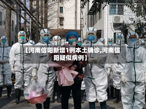 【河南信阳新增1例本土确诊,河南信阳疑似病例】