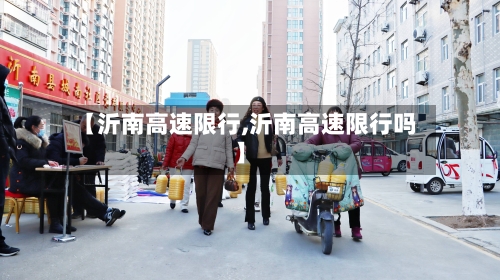 【沂南高速限行,沂南高速限行吗】-第2张图片