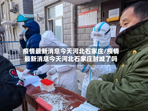 疫情最新消息今天河北石家庄/疫情最新消息今天河北石家庄封城了吗