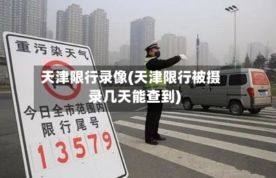 天津限行录像(天津限行被摄录几天能查到)