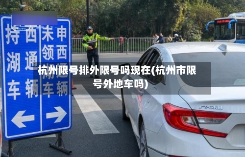 杭州限号排外限号吗现在(杭州市限号外地车吗)-第3张图片