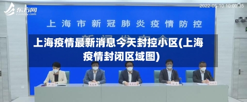 上海疫情最新消息今天封控小区(上海疫情封闭区域图)-第3张图片