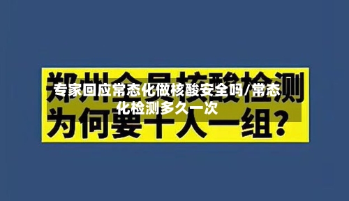 专家回应常态化做核酸安全吗/常态化检测多久一次