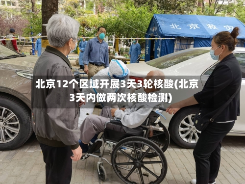 北京12个区域开展3天3轮核酸(北京3天内做两次核酸检测)-第3张图片