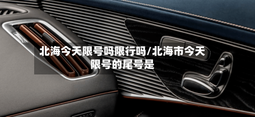 北海今天限号吗限行吗/北海市今天限号的尾号是