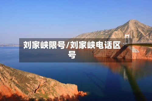 刘家峡限号/刘家峡电话区号-第2张图片