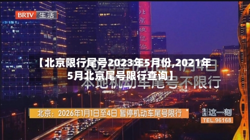 【北京限行尾号2023年5月份,2021年5月北京尾号限行查询】