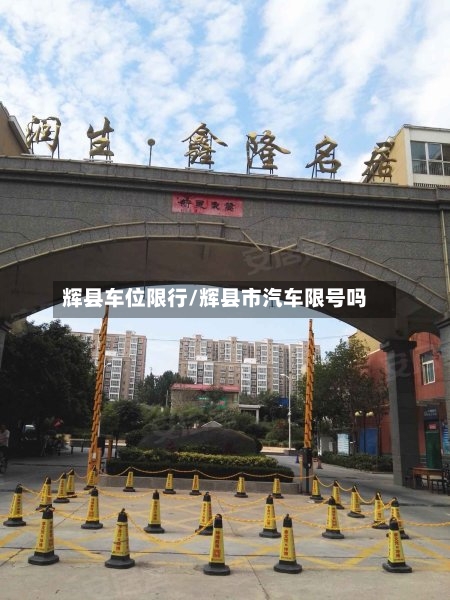 辉县车位限行/辉县市汽车限号吗