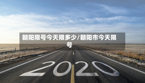 朝阳限号今天限多少/朝阳市今天限号-第2张图片