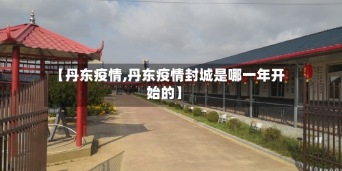 【丹东疫情,丹东疫情封城是哪一年开始的】