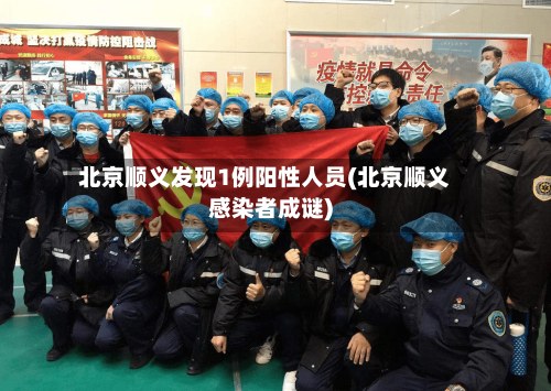 北京顺义发现1例阳性人员(北京顺义感染者成谜)-第3张图片