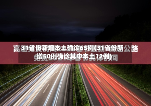 31省份新增本土确诊65例(31省份新增50例确诊其中本土12例)