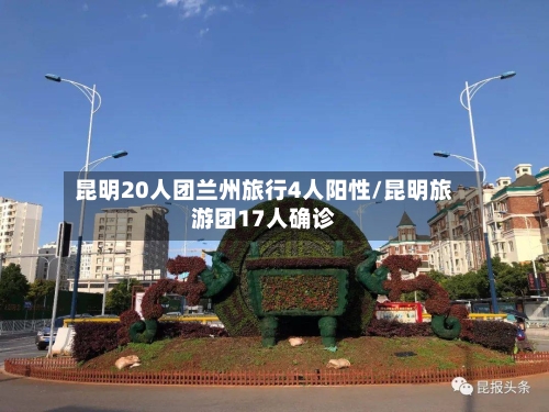 昆明20人团兰州旅行4人阳性/昆明旅游团17人确诊