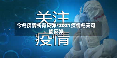 今冬疫情或有反弹/2021疫情冬天可能反弹