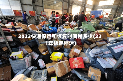 2023快递停运和恢复时间是多少(221年快递停运)
