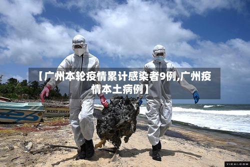 【广州本轮疫情累计感染者9例,广州疫情本土病例】-第2张图片
