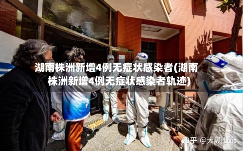 湖南株洲新增4例无症状感染者(湖南株洲新增4例无症状感染者轨迹)
