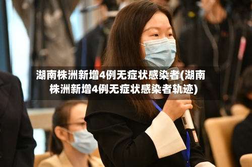 湖南株洲新增4例无症状感染者(湖南株洲新增4例无症状感染者轨迹)-第2张图片