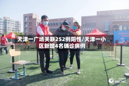 天津一广场关联252例阳性/天津一小区新增4名确诊病例