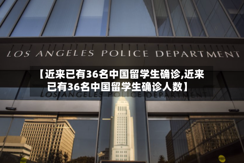 【近来已有36名中国留学生确诊,近来已有36名中国留学生确诊人数】