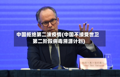 中国拒绝第二波疫情(中国不接受世卫第二阶段病毒溯源计划)