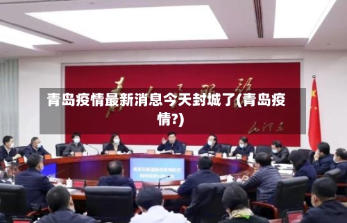青岛疫情最新消息今天封城了(青岛疫情?)
