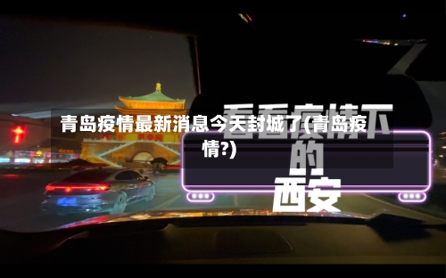 青岛疫情最新消息今天封城了(青岛疫情?)-第2张图片