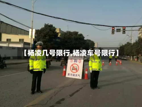 【杨凌几号限行,杨凌车号限行】-第2张图片