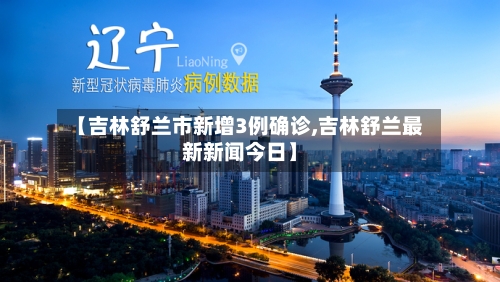 【吉林舒兰市新增3例确诊,吉林舒兰最新新闻今日】-第2张图片