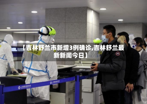 【吉林舒兰市新增3例确诊,吉林舒兰最新新闻今日】
