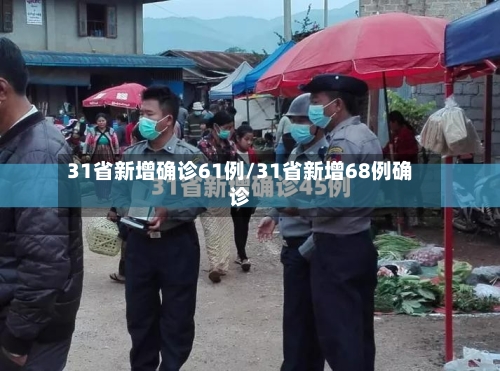 31省新增确诊61例/31省新增68例确诊