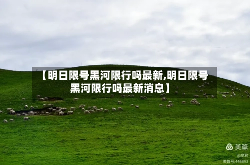 【明日限号黑河限行吗最新,明日限号黑河限行吗最新消息】
