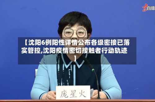 【沈阳6例阳性详情公布各级密接已落实管控,沈阳疫情密切接触者行动轨迹】