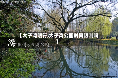 【太子湾限行,太子湾公园时间限制吗】