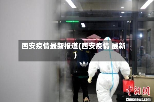 西安疫情最新报道(西安疫情 最新)-第2张图片