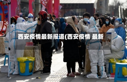 西安疫情最新报道(西安疫情 最新)-第3张图片