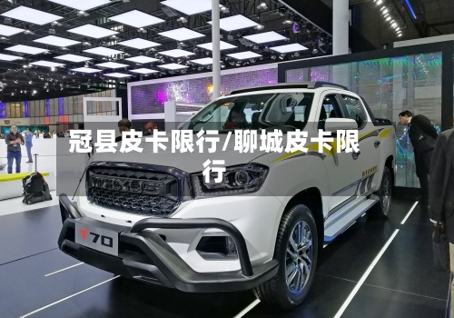 冠县皮卡限行/聊城皮卡限行
