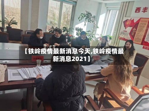 【铁岭疫情最新消息今天,铁岭疫情最新消息2021】-第2张图片