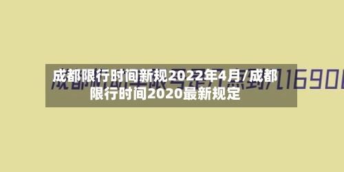 成都限行时间新规2022年4月/成都限行时间2020最新规定-第2张图片