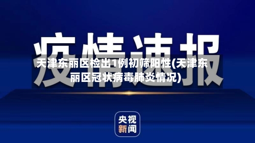 天津东丽区检出1例初筛阳性(天津东丽区冠状病毒肺炎情况)