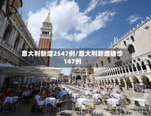 意大利新增2547例/意大利新增确诊147例-第2张图片